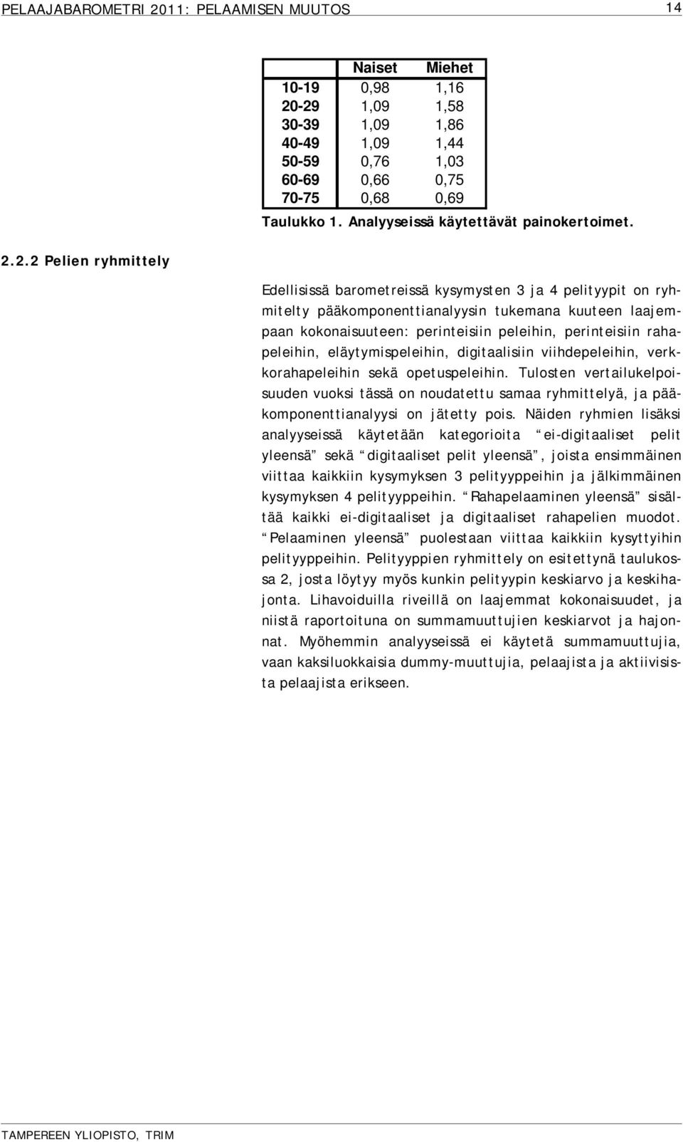 kysymysten 3 ja 4 pelityypit on ryhmitelty pääkomponenttianalyysin tukemana kuuteen laajempaan kokonaisuuteen: perinteisiin peleihin, perinteisiin rahapeleihin, eläytymispeleihin, digitaalisiin