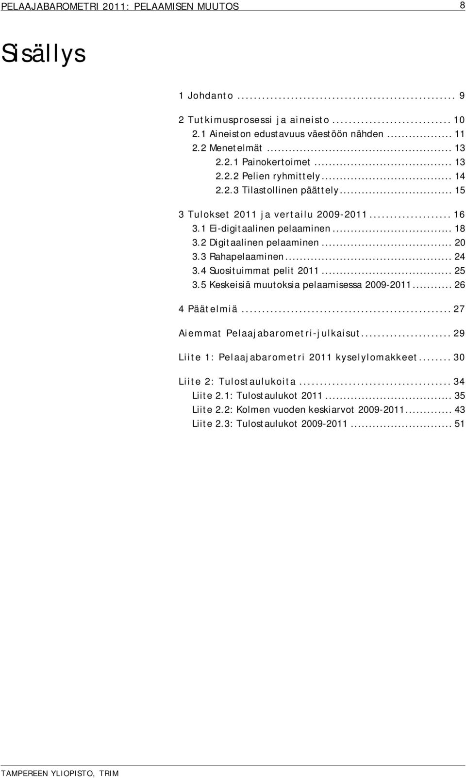 4 Suosituimmat pelit 2011... 25 3.5 Keskeisiä muutoksia pelaamisessa 2009-2011... 26 4 Päätelmiä... 27 Aiemmat Pelaajabarometri-julkaisut.