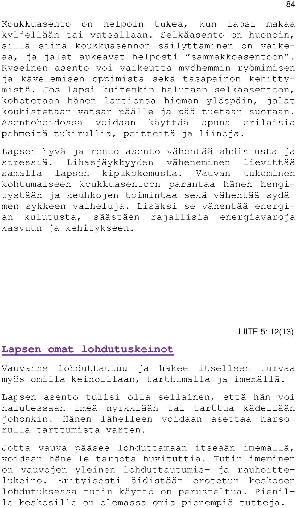 Jos lapsi kuitenkin halutaan selkäasentoon, kohotetaan hänen lantionsa hieman ylöspäin, jalat koukistetaan vatsan päälle ja pää tuetaan suoraan.