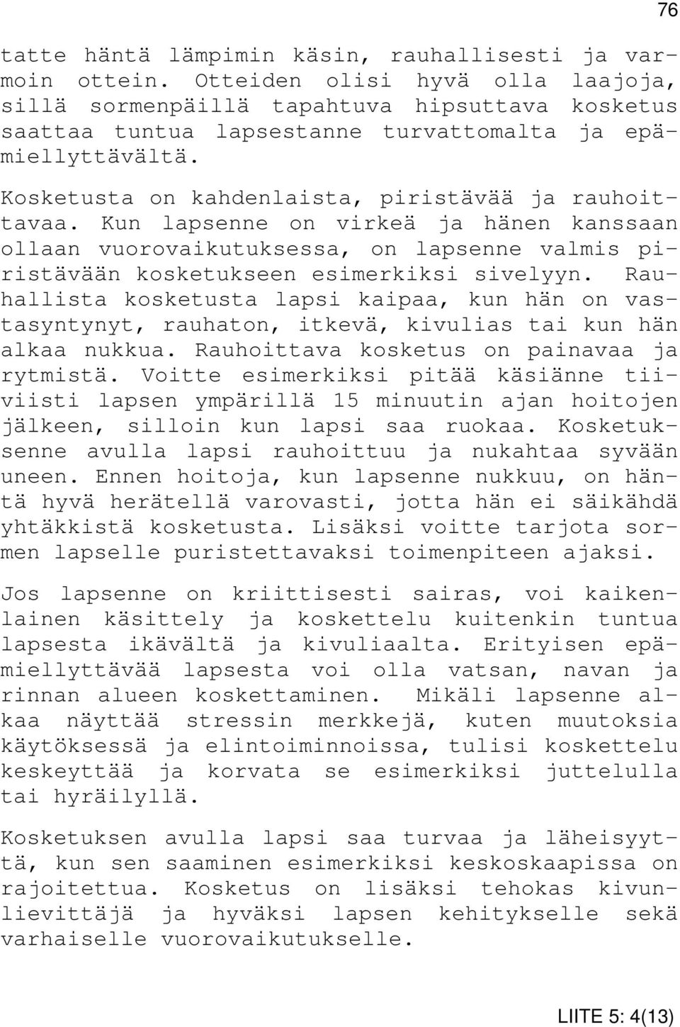 Kosketusta on kahdenlaista, piristävää ja rauhoittavaa. Kun lapsenne on virkeä ja hänen kanssaan ollaan vuorovaikutuksessa, on lapsenne valmis piristävään kosketukseen esimerkiksi sivelyyn.