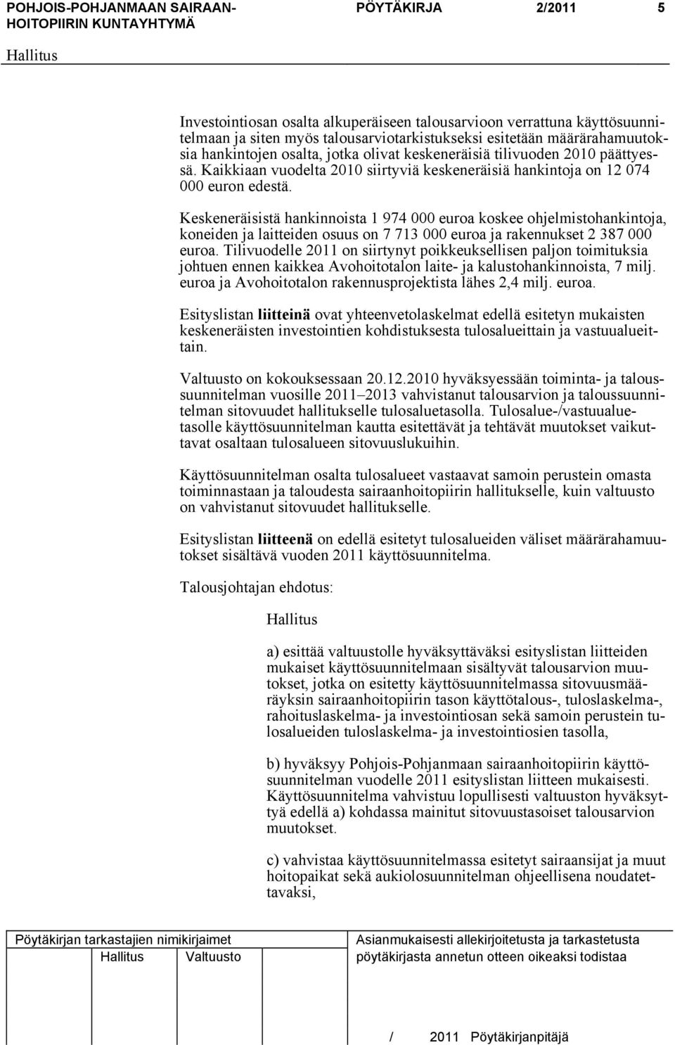 Keskeneräisistä hankinnoista 1 974 000 euroa koskee ohjelmistohankintoja, koneiden ja laitteiden osuus on 7 713 000 euroa ja rakennukset 2 387 000 euroa.