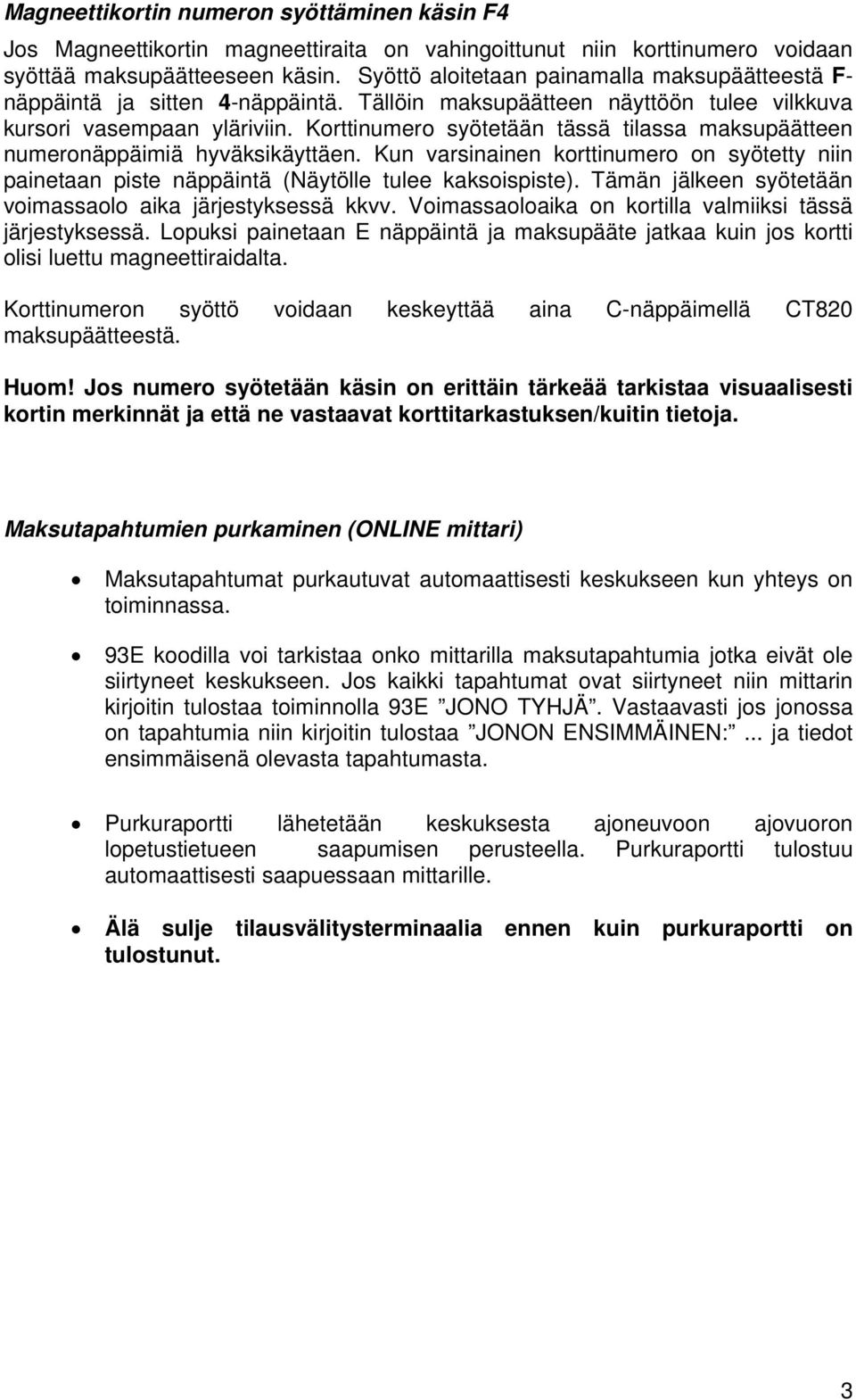 Korttinumero syötetään tässä tilassa maksupäätteen numeronäppäimiä hyväksikäyttäen. Kun varsinainen korttinumero on syötetty niin painetaan piste näppäintä (Näytölle tulee kaksoispiste).