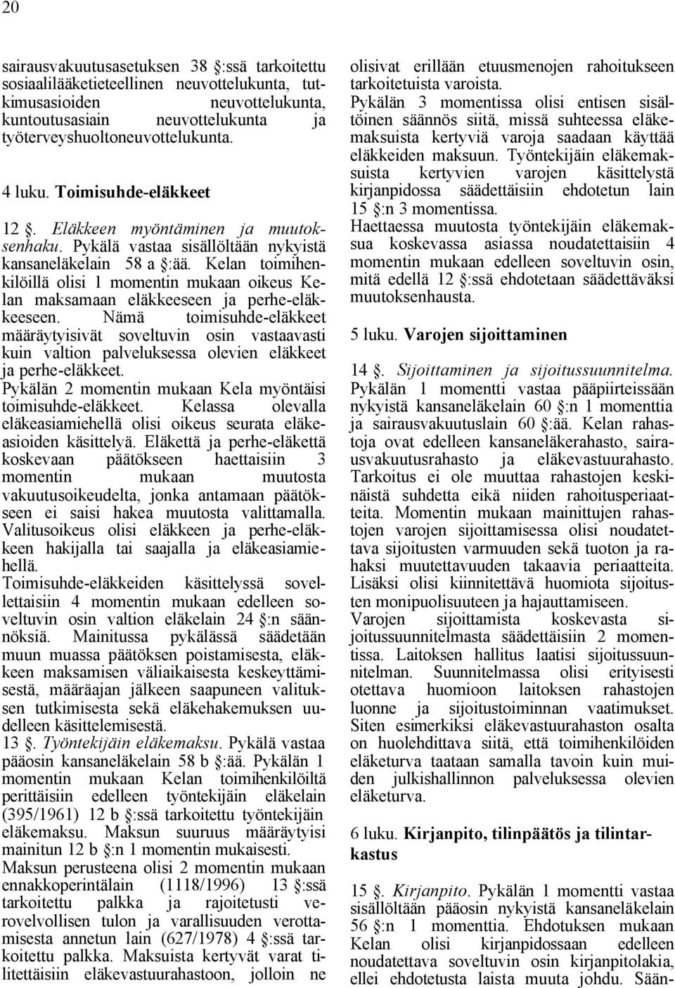 Kelan toimihenkilöillä olisi 1 momentin mukaan oikeus Kelan maksamaan eläkkeeseen ja perhe-eläkkeeseen.