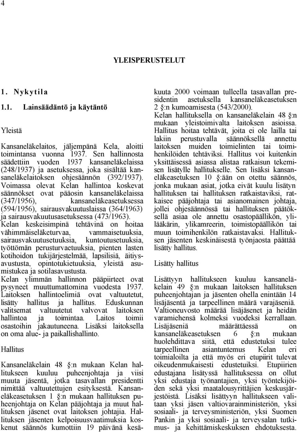 Voimassa olevat Kelan hallintoa koskevat säännökset ovat pääosin kansaneläkelaissa (347/1956), kansaneläkeasetuksessa (594/1956), sairausvakuutuslaissa (364/1963) ja sairausvakuutusasetuksessa