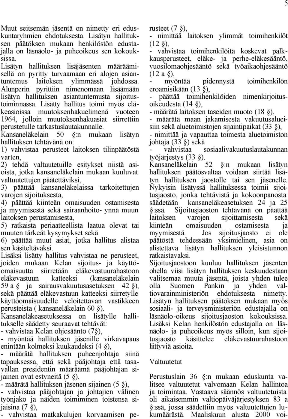 Alunperin pyrittiin nimenomaan lisäämään lisätyn hallituksen asiantuntemusta sijoitustoiminnassa.