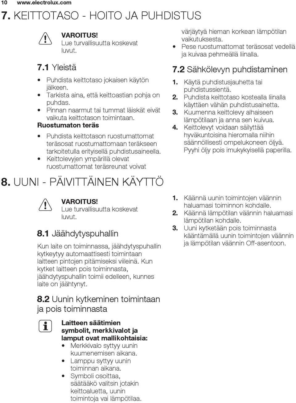Ruostumaton teräs Puhdista keittotason ruostumattomat teräsosat ruostumattomaan teräkseen tarkoitetulla erityisellä puhdistusaineella.