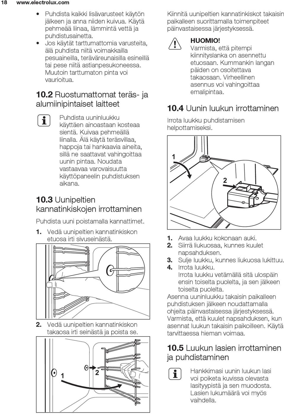 2 Ruostumattomat teräs- ja alumiinipintaiset laitteet Puhdista uuninluukku käyttäen ainoastaan kosteaa sientä. Kuivaa pehmeällä liinalla.