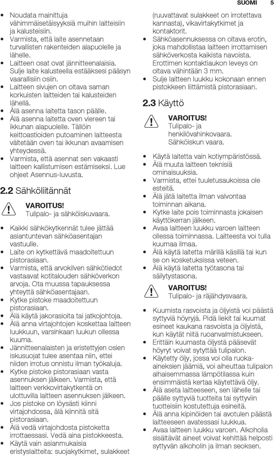 Älä asenna laitetta tason päälle. Älä asenna laitetta oven viereen tai ikkunan alapuolelle. Tällöin keittoastioiden putoaminen laitteesta vältetään oven tai ikkunan avaamisen yhteydessä.