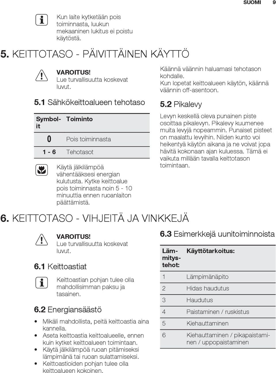 Kytke keittoalue pois toiminnasta noin 5-10 minuuttia ennen ruoanlaiton päättämistä. Käännä väännin haluamasi tehotason kohdalle. Kun lopetat keittoalueen käytön, käännä väännin off-asentoon. 5.2 Pikalevy 6.