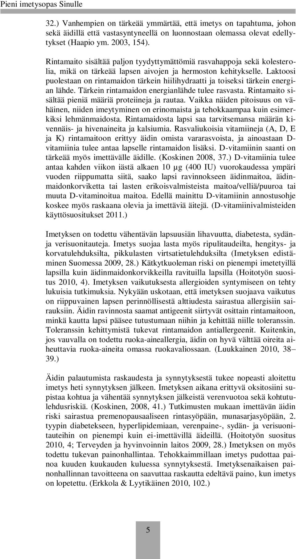 Laktoosi puolestaan on rintamaidon tärkein hiilihydraatti ja toiseksi tärkein energian lähde. Tärkein rintamaidon energianlähde tulee rasvasta. Rintamaito sisältää pieniä määriä proteiineja ja rautaa.