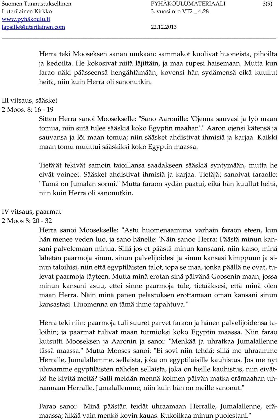 8: 16-19 Sitten Herra sanoi Moosekselle: "Sano Aaronille: 'Ojenna sauvasi ja lyö maan tomua, niin siitä tulee sääskiä koko Egyptin maahan'.