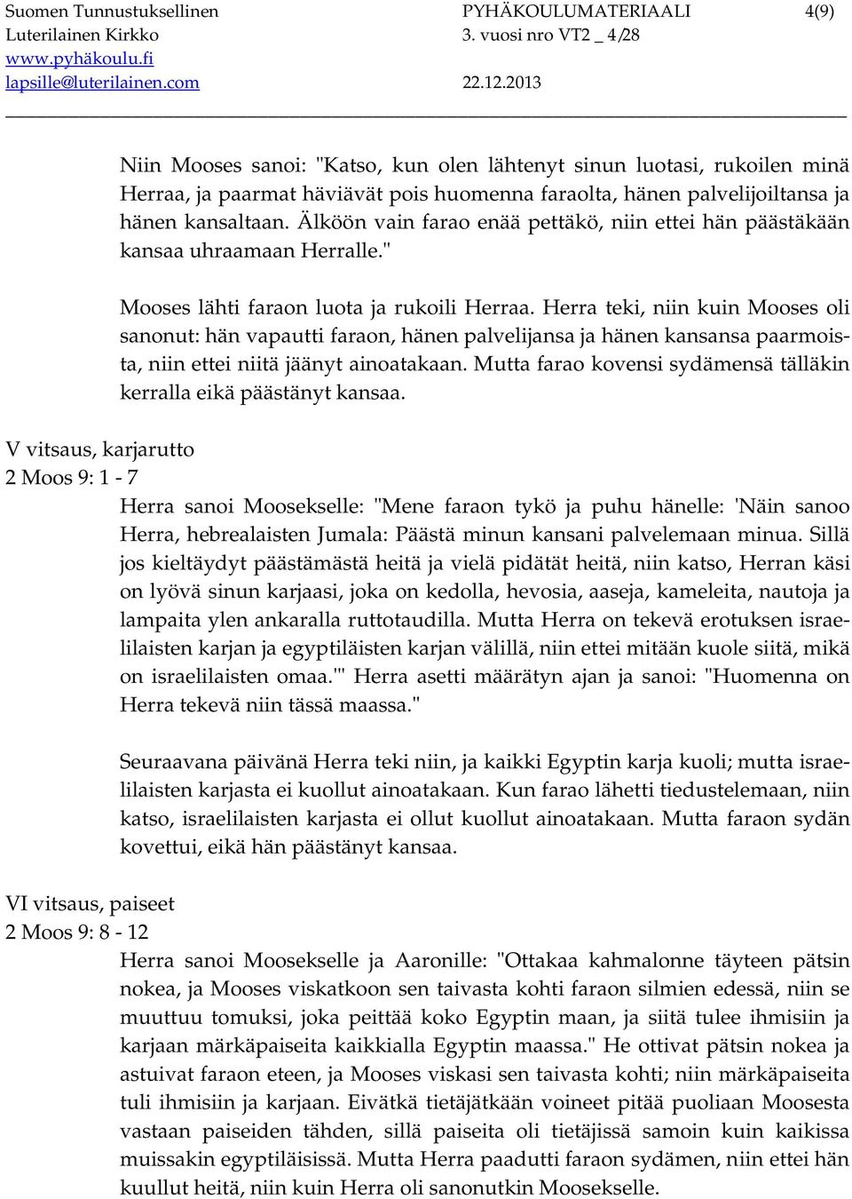 Herra teki, niin kuin Mooses oli sanonut: hän vapautti faraon, hänen palvelijansa ja hänen kansansa paarmoista, niin ettei niitä jäänyt ainoatakaan.