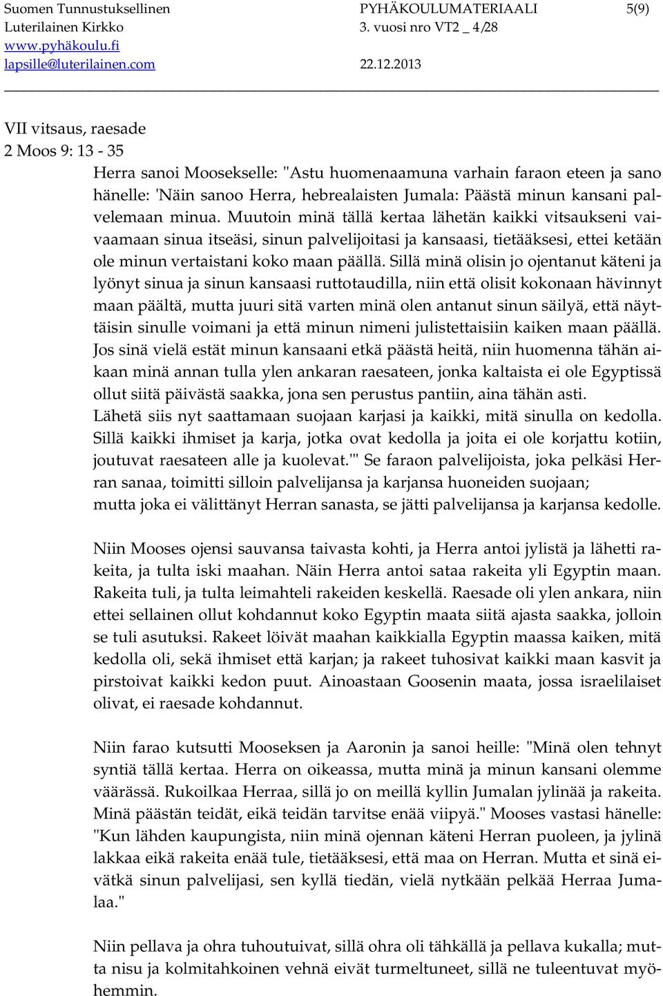 Muutoin minä tällä kertaa lähetän kaikki vitsaukseni vaivaamaan sinua itseäsi, sinun palvelijoitasi ja kansaasi, tietääksesi, ettei ketään ole minun vertaistani koko maan päällä.