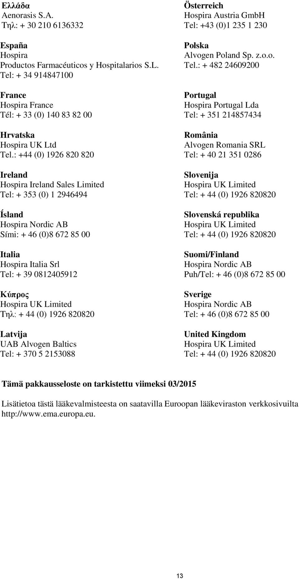 : +44 (0) 1926 820 820 Ireland Hospira Ireland Sales Limited Tel: + 353 (0) 1 2946494 Ísland Hospira Nordic AB Sími: + 46 (0)8 672 85 00 Italia Hospira Italia Srl Tel: + 39 0812405912 Κύπρος Hospira