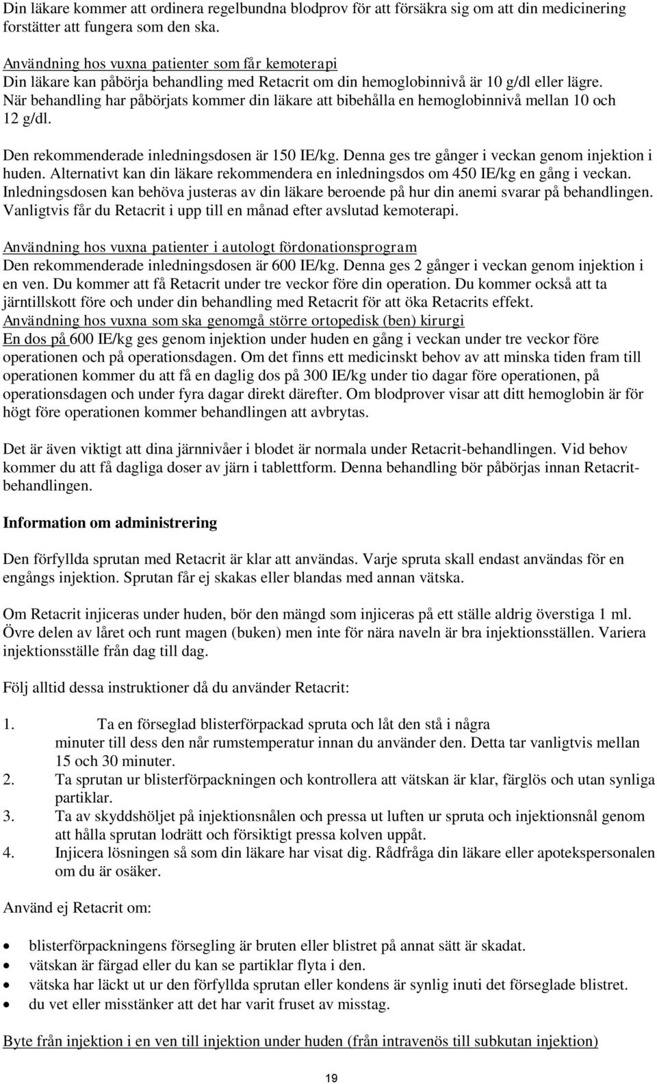 När behandling har påbörjats kommer din läkare att bibehålla en hemoglobinnivå mellan 10 och 12 g/dl. Den rekommenderade inledningsdosen är 150 IE/kg.