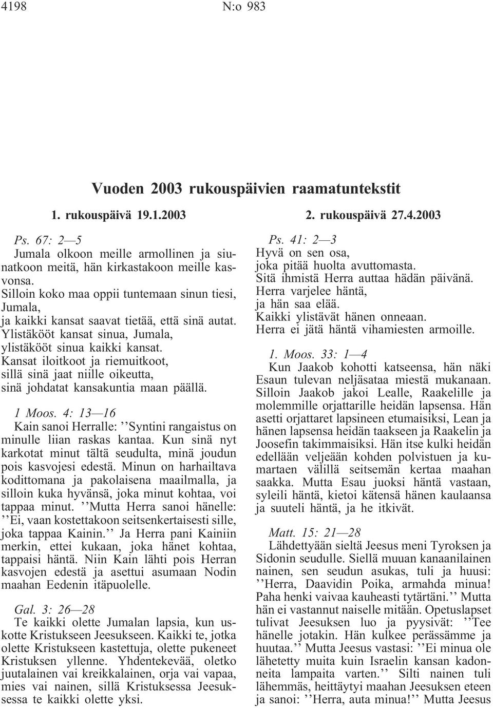 Kansat iloitkoot ja riemuitkoot, sillä sinä jaat niille oikeutta, sinä johdatat kansakuntia maan päällä. 1 Moos. 4: 13 16 Kain sanoi Herralle: Syntini rangaistus on minulle liian raskas kantaa.
