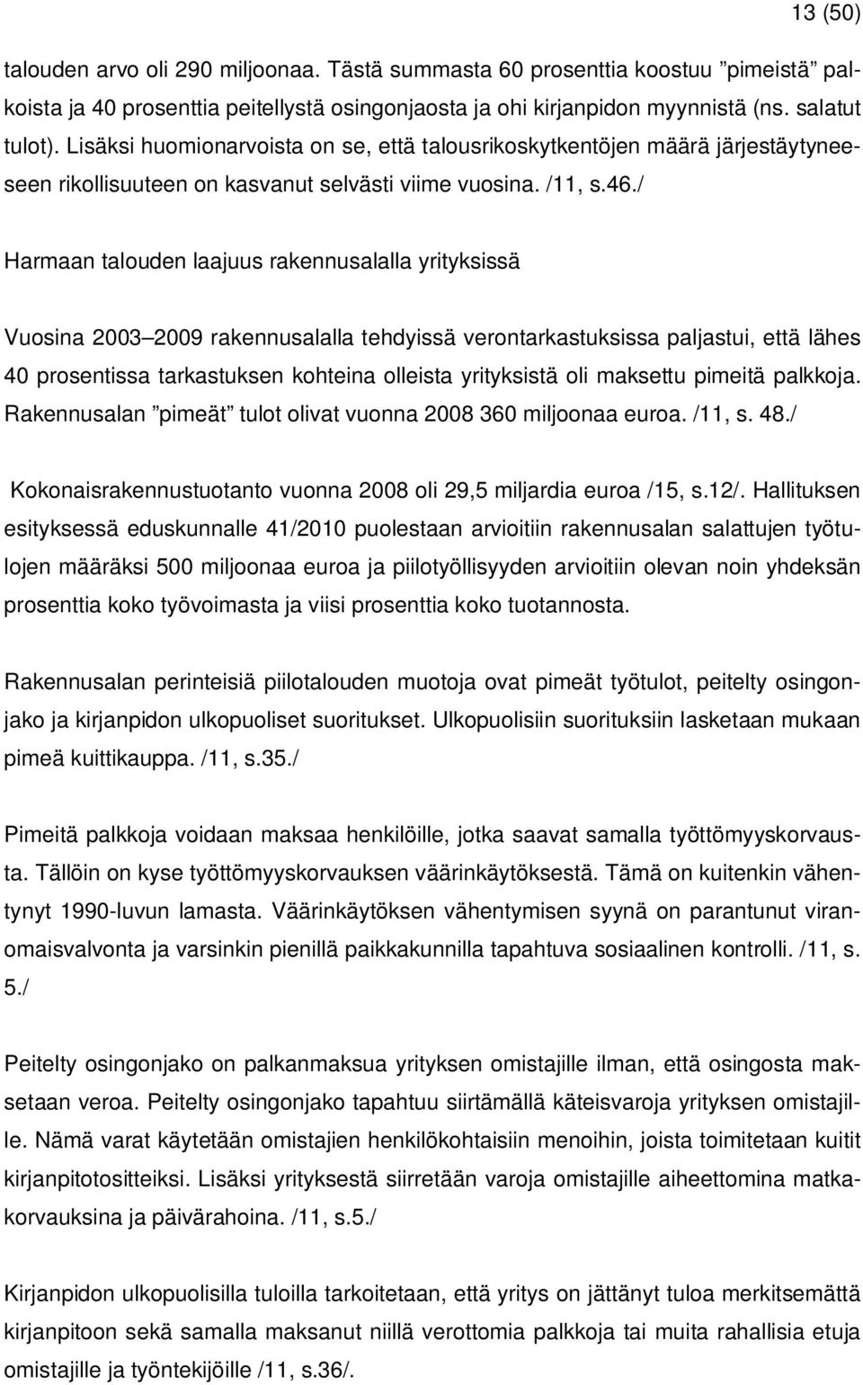 / Harmaan talouden laajuus rakennusalalla yrityksissä Vuosina 2003 2009 rakennusalalla tehdyissä verontarkastuksissa paljastui, että lähes 40 prosentissa tarkastuksen kohteina olleista yrityksistä