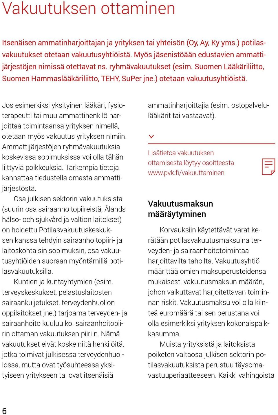Jos esimerkiksi yksityinen lääkäri, fysioterapeutti tai muu ammattihenkilö harjoittaa toimintaansa yrityksen nimellä, otetaan myös vakuutus yrityksen nimiin.