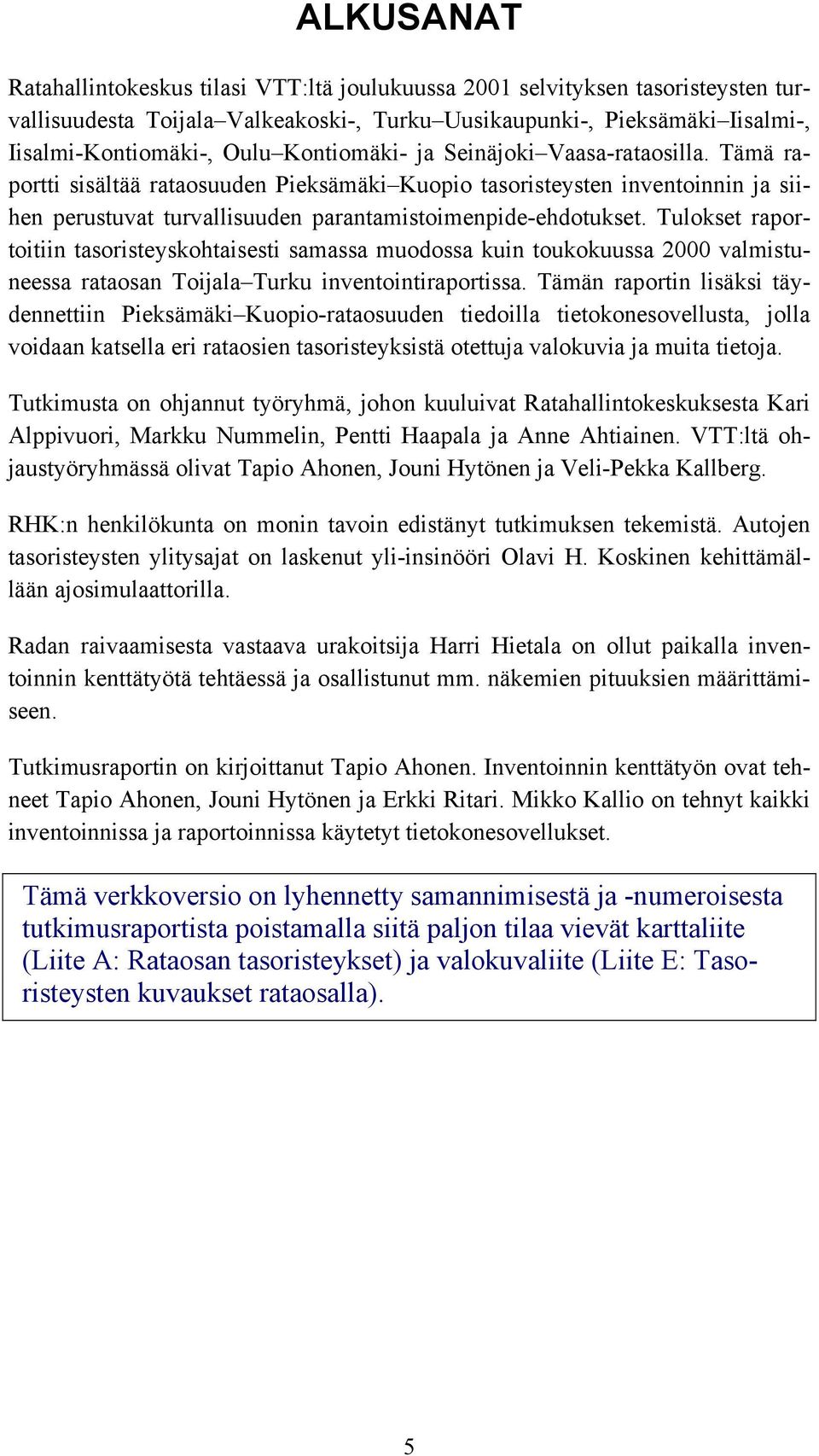 Tulokset raportoitiin tasoristeyskohtaisesti samassa muodossa kuin toukokuussa 2000 valmistuneessa rataosan Toijala Turku inventointiraportissa.