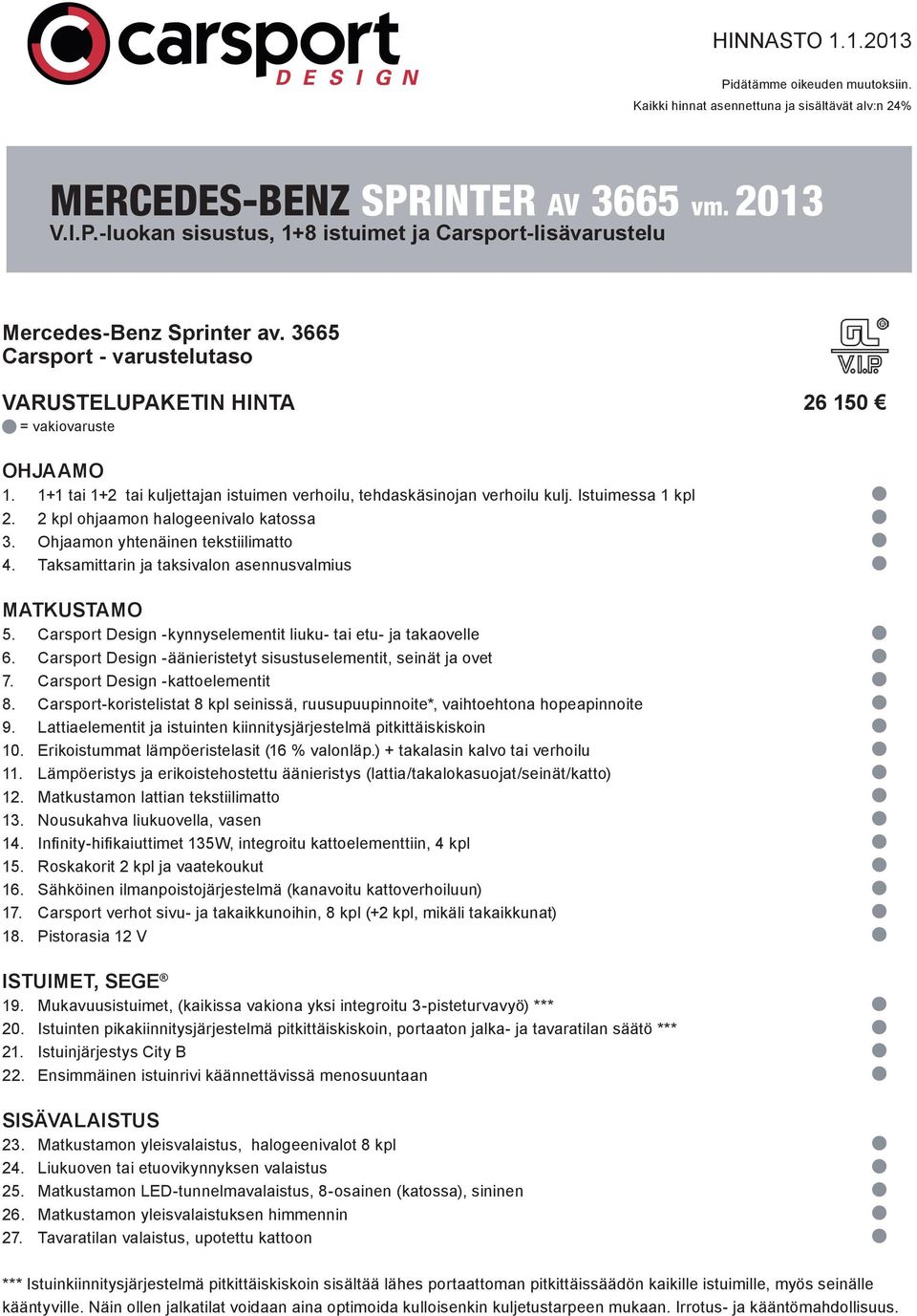 Ohjaamon yhtenäinen tekstiilimatto 4. Taksamittarin ja taksivalon asennusvalmius MATKUSTAMO 5. Carsport Design -kynnyselementit liuku- tai etu- ja takaovelle 6.