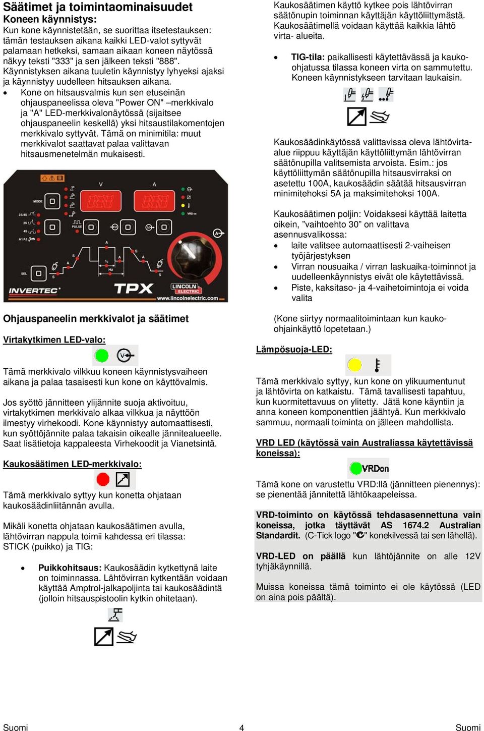 Kone on hitsausvalmis kun sen etuseinän ohjauspaneelissa oleva "Power ON" merkkivalo ja "A" LED-merkkivalonäytössä (sijaitsee ohjauspaneelin keskellä) yksi hitsaustilakomentojen merkkivalo syttyvät.