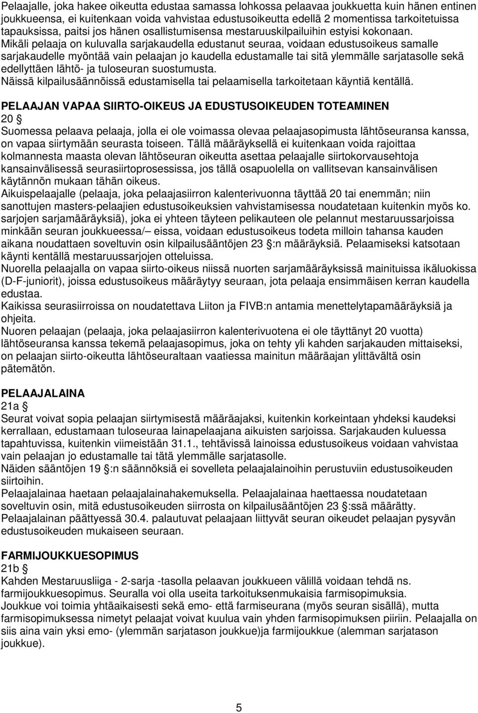 Mikäli pelaaja on kuluvalla sarjakaudella edustanut seuraa, voidaan edustusoikeus samalle sarjakaudelle myöntää vain pelaajan jo kaudella edustamalle tai sitä ylemmälle sarjatasolle sekä edellyttäen
