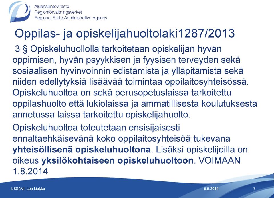 Opiskeluhuoltoa on sekä perusopetuslaissa tarkoitettu oppilashuolto että lukiolaissa ja ammatillisesta koulutuksesta annetussa laissa tarkoitettu opiskelijahuolto.