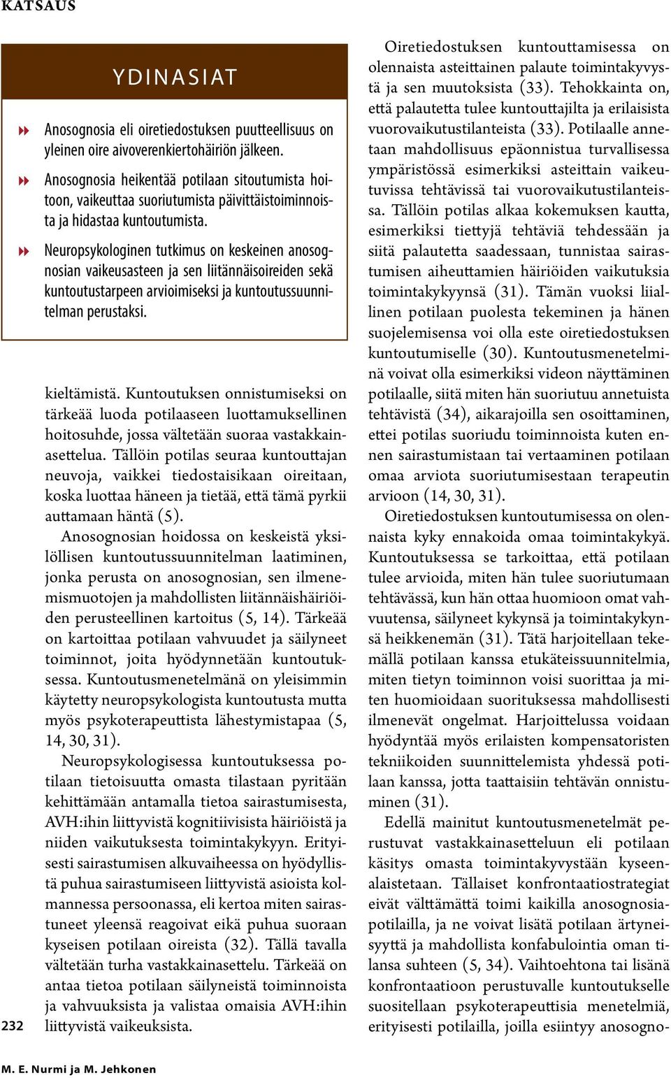 88 Neuropsykologinen tutkimus on keskeinen anosognosian vaikeusasteen ja sen liitännäisoireiden sekä kuntoutustarpeen arvioimiseksi ja kuntoutussuunnitelman perustaksi. kieltämistä.
