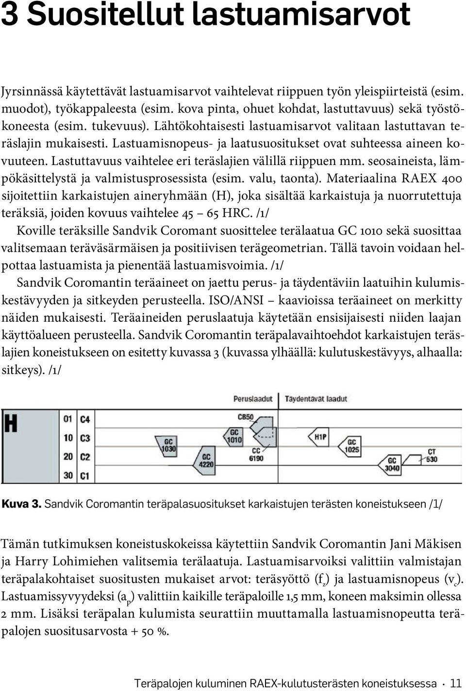 Lastuamisnopeus- ja laatusuositukset ovat suhteessa aineen kovuuteen. Lastuttavuus vaihtelee eri teräslajien välillä riippuen mm. seosaineista, lämpökäsittelystä ja valmistusprosessista (esim.