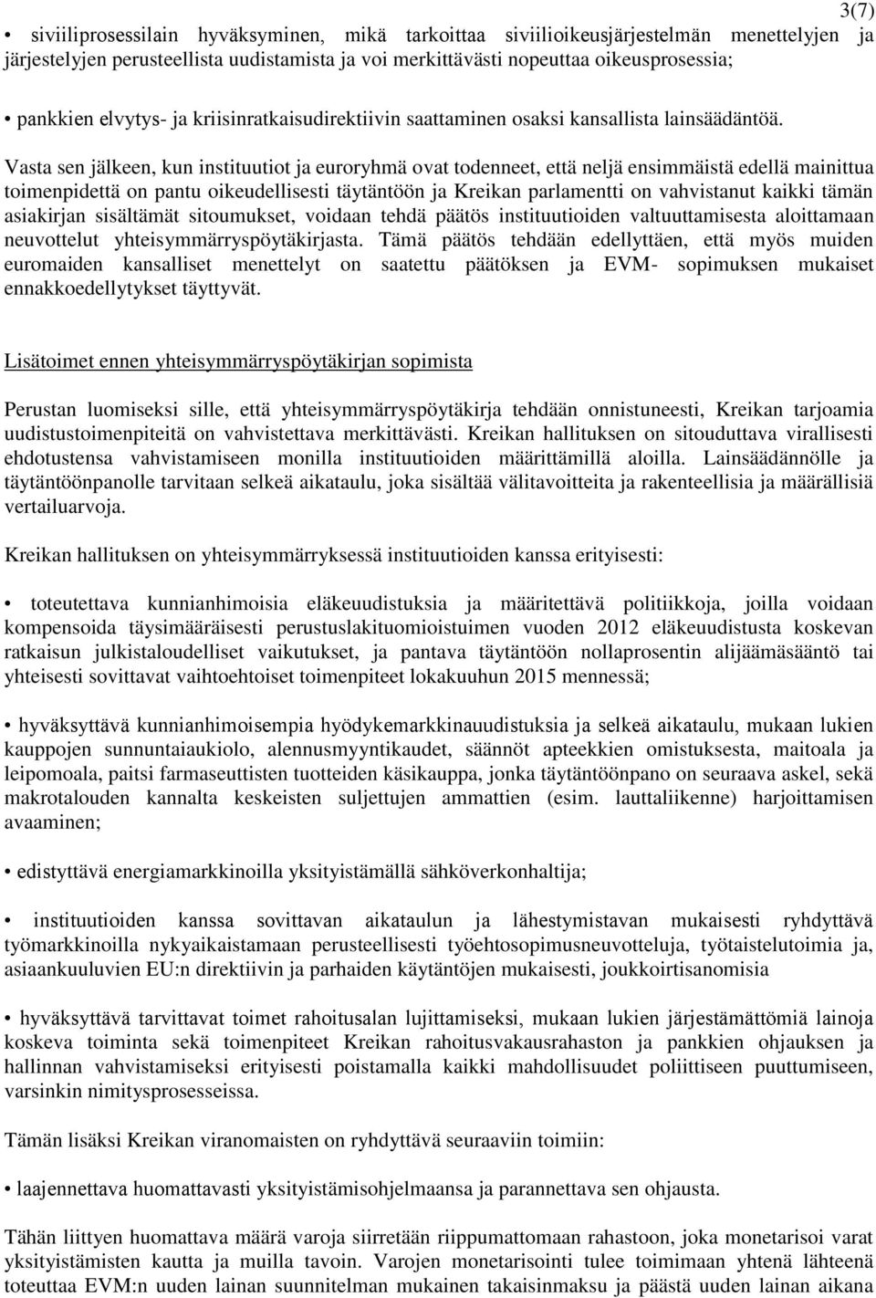 Vasta sen jälkeen, kun instituutiot ja euroryhmä ovat todenneet, että neljä ensimmäistä edellä mainittua toimenpidettä on pantu oikeudellisesti täytäntöön ja Kreikan parlamentti on vahvistanut kaikki