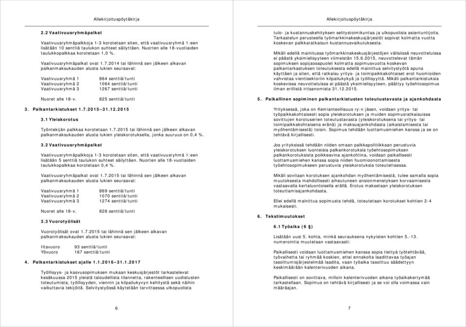 2014 tai lähinnä sen jälkeen alkavan palkanmaksukauden alusta lukien seuraavat: Vaativuusryhmä 1 864 senttiä/tunti Vaativuusryhmä 2 1064 senttiä/tunti Vaativuusryhmä 3 1267 senttiä/tunti tulo- ja
