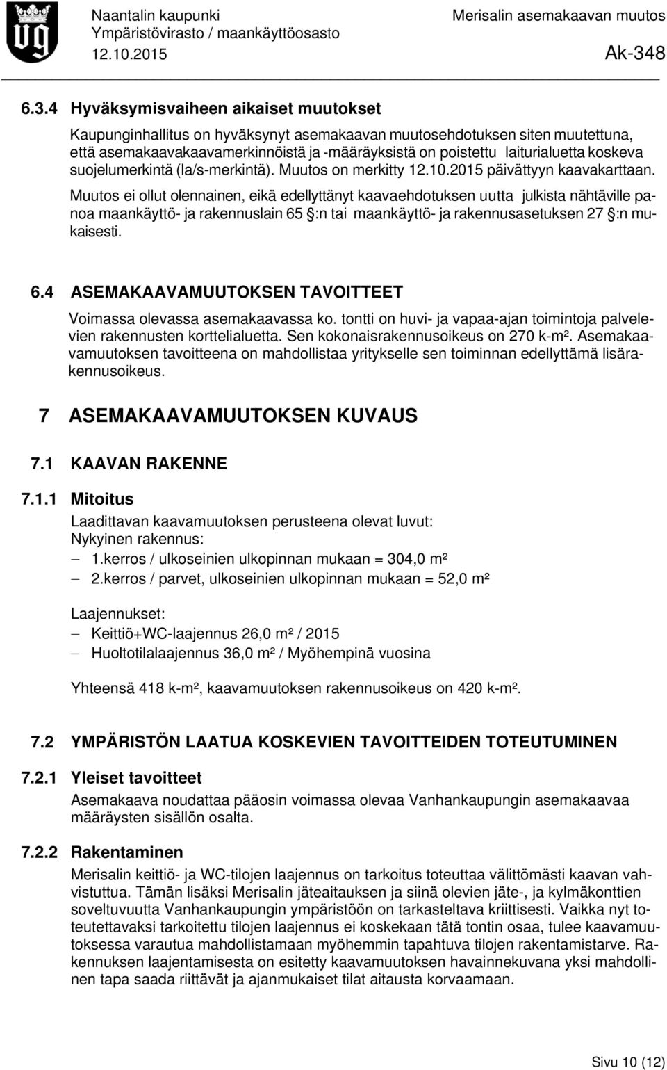Muutos ei ollut olennainen, eikä edellyttänyt kaavaehdotuksen uutta julkista nähtäville panoa maankäyttö- ja rakennuslain 65 :n tai maankäyttö- ja rakennusasetuksen 27 :n mukaisesti. 6.4 ASEMAKAAVAMUUTOKSEN TAVOITTEET Voimassa olevassa asemakaavassa ko.
