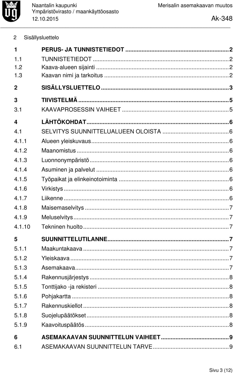 .. 6 4.1.5 Työpaikat ja elinkeinotoiminta... 6 4.1.6 Virkistys... 6 4.1.7 Liikenne... 6 4.1.8 Maisemaselvitys... 7 4.1.9 Meluselvitys... 7 4.1.10 Tekninen huolto... 7 5 SUUNNITTELUTILANNE... 7 5.1.1 Maakuntakaava.