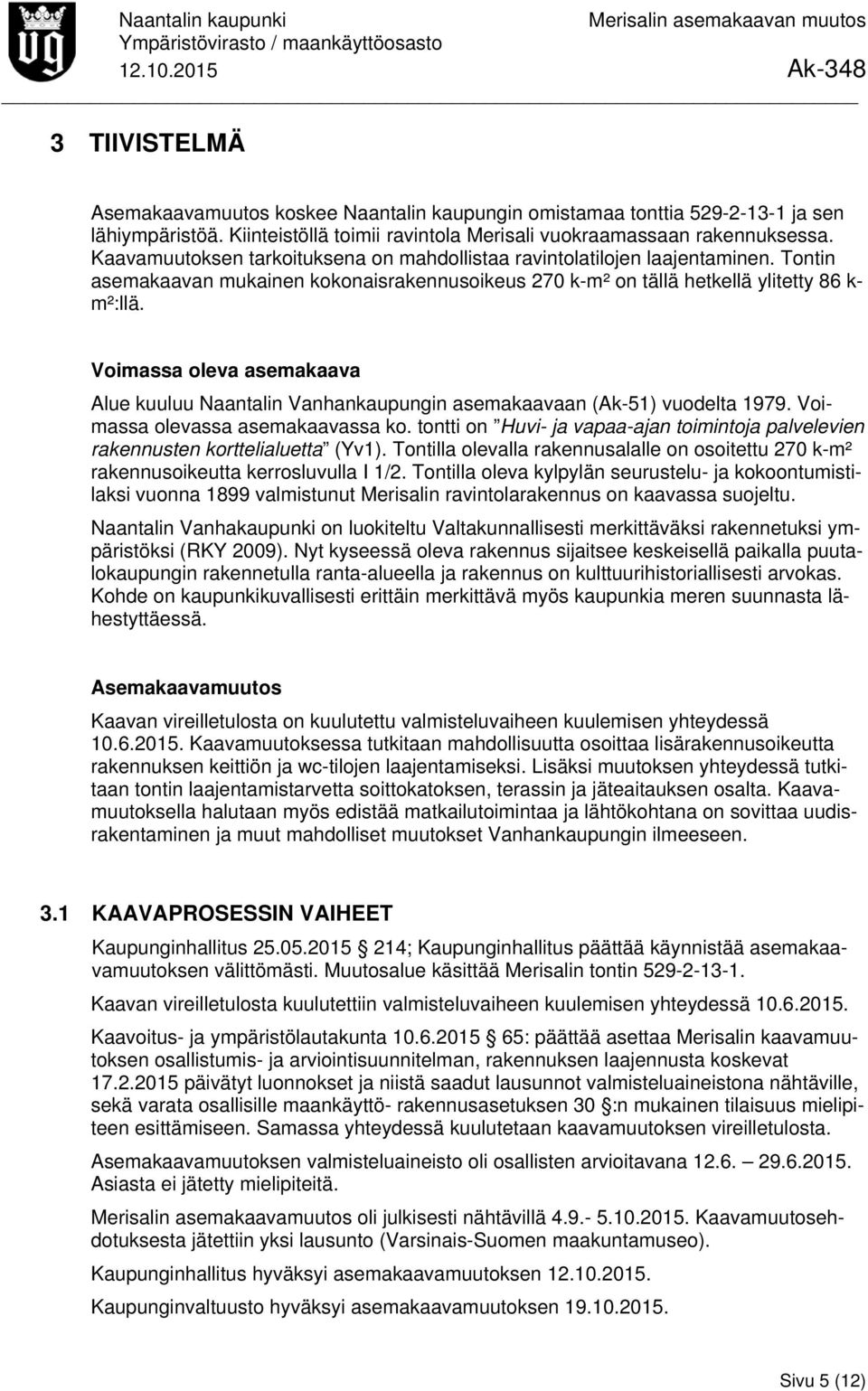 Voimassa oleva asemakaava Alue kuuluu Naantalin Vanhankaupungin asemakaavaan (Ak-51) vuodelta 1979. Voimassa olevassa asemakaavassa ko.