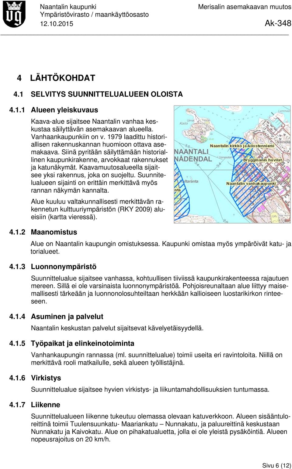 Kaavamuutosalueella sijaitsee yksi rakennus, joka on suojeltu. Suunnitelualueen sijainti on erittäin merkittävä myös rannan näkymän kannalta.