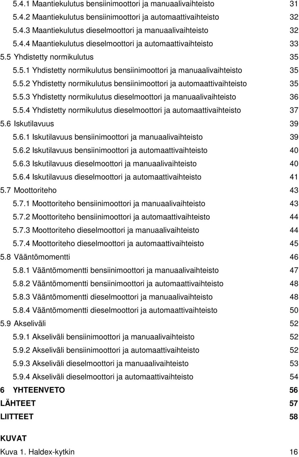 5.4 Yhdistetty normikulutus dieselmoottori ja automaattivaihteisto 37 5.6 Iskutilavuus 39 5.6.1 Iskutilavuus bensiinimoottori ja manuaalivaihteisto 39 5.6.2 Iskutilavuus bensiinimoottori ja automaattivaihteisto 40 5.