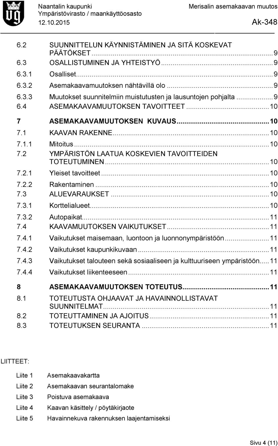 .. 10 7.2.2 Rakentaminen... 10 7.3 ALUEVARAUKSET... 10 7.3.1 Korttelialueet... 10 7.3.2 Autopaikat... 11 7.4 KAAVAMUUTOKSEN VAIKUTUKSET... 11 7.4.1 Vaikutukset maisemaan, luontoon ja luonnonympäristöön.