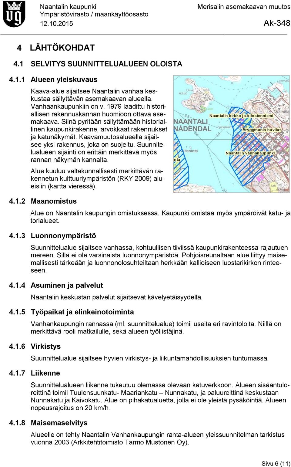 Kaavamuutosalueella sijaitsee yksi rakennus, joka on suojeltu. Suunnitelualueen sijainti on erittäin merkittävä myös rannan näkymän kannalta.