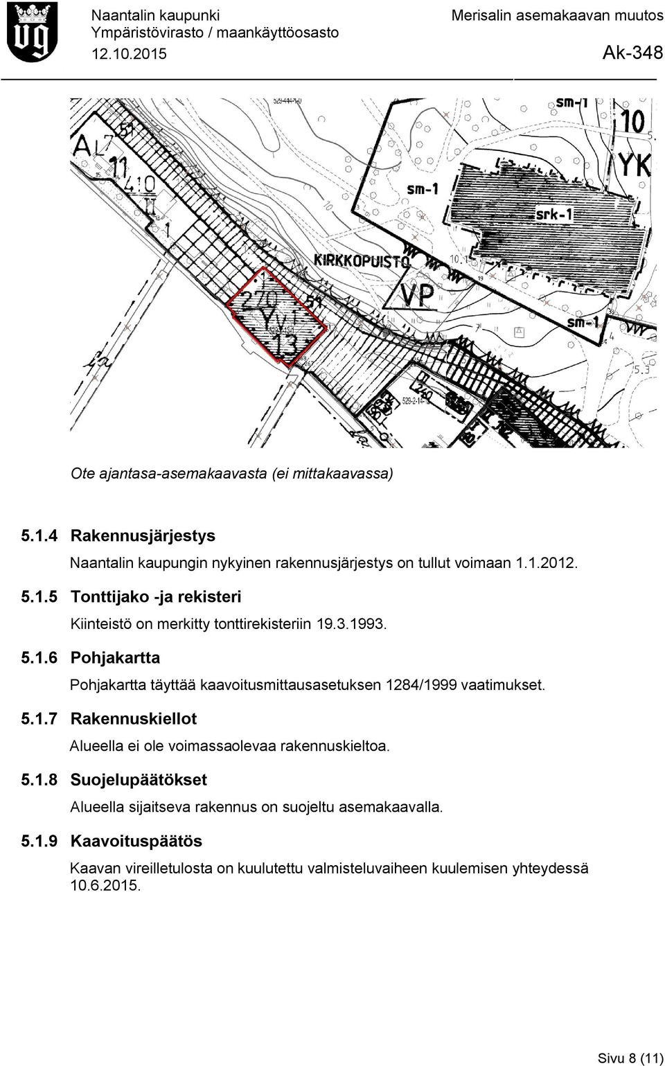 5.1.8 Suojelupäätökset Alueella sijaitseva rakennus on suojeltu asemakaavalla. 5.1.9 Kaavoituspäätös Kaavan vireilletulosta on kuulutettu valmisteluvaiheen kuulemisen yhteydessä 10.