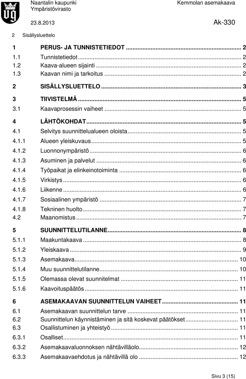 .. 6 4.1.5 Virkistys... 6 4.1.6 Liikenne... 6 4.1.7 Sosiaalinen ympäristö... 7 4.1.8 Tekninen huolto... 7 4.2 Maanomistus... 7 5 SUUNNITTELUTILANNE... 8 5.1.1 Maakuntakaava... 8 5.1.2 Yleiskaava... 9 5.