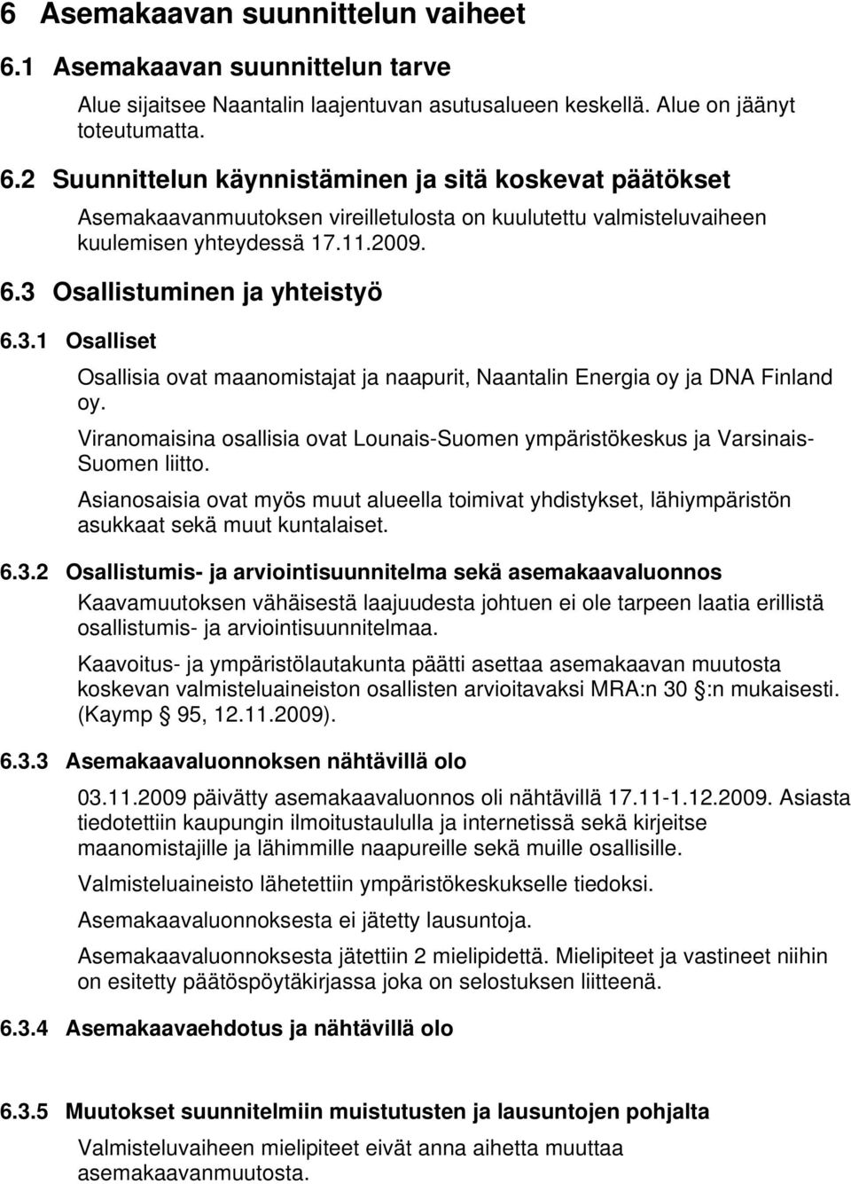 Viranomaisina osallisia ovat Lounais-Suomen ympäristökeskus ja Varsinais- Suomen liitto. Asianosaisia ovat myös muut alueella toimivat yhdistykset, lähiympäristön asukkaat sekä muut kuntalaiset. 6.3.
