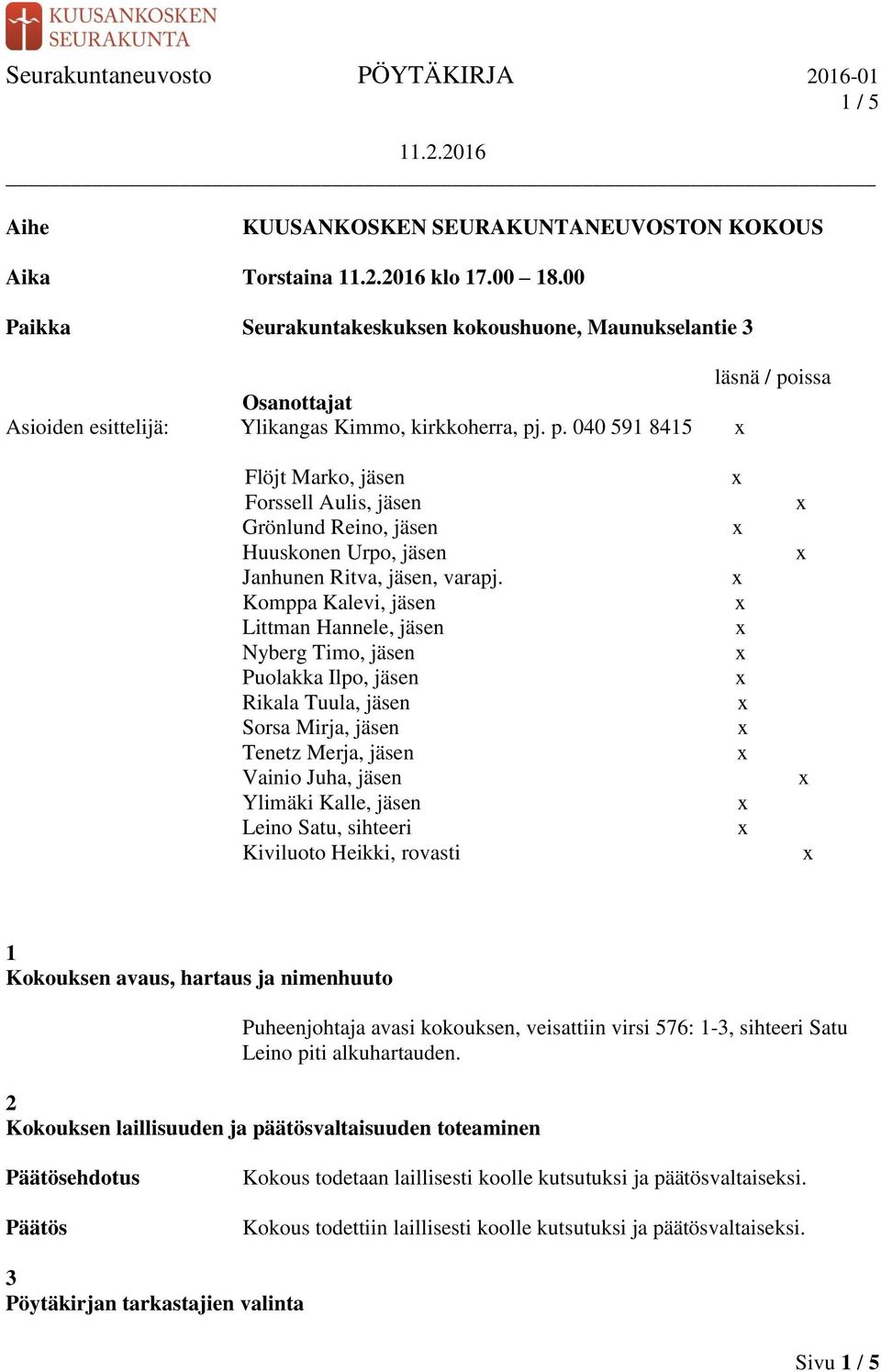 Komppa Kalevi, jäsen Littman Hannele, jäsen Nyberg Timo, jäsen Puolakka Ilpo, jäsen Rikala Tuula, jäsen Sorsa Mirja, jäsen Tenetz Merja, jäsen Vainio Juha, jäsen Ylimäki Kalle, jäsen Leino Satu,