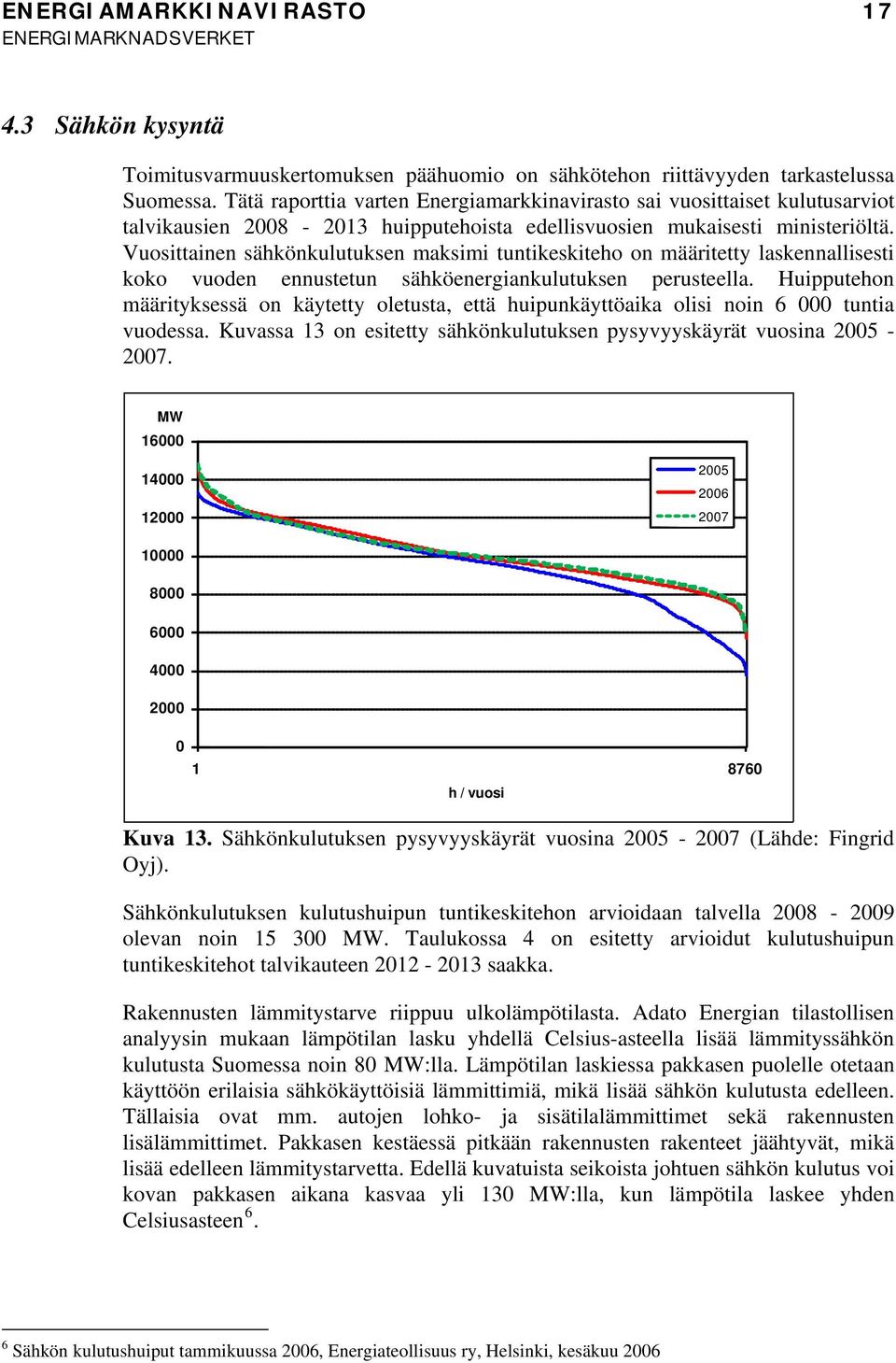 Vuosittainen sähkönkulutuksen maksimi tuntikeskiteho on määritetty laskennallisesti koko vuoden ennustetun sähköenergiankulutuksen perusteella.