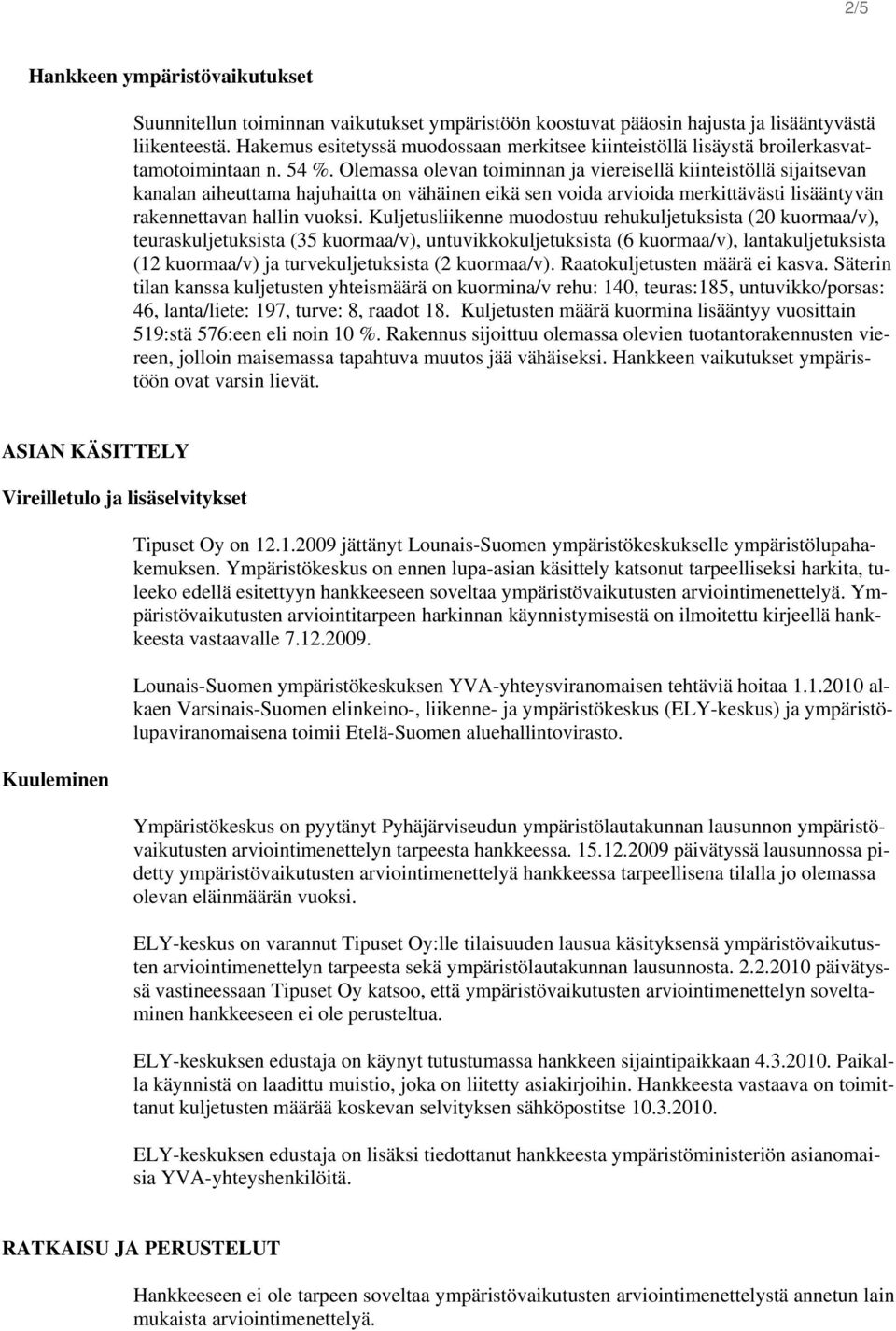 Olemassa olevan toiminnan ja viereisellä kiinteistöllä sijaitsevan kanalan aiheuttama hajuhaitta on vähäinen eikä sen voida arvioida merkittävästi lisääntyvän rakennettavan hallin vuoksi.
