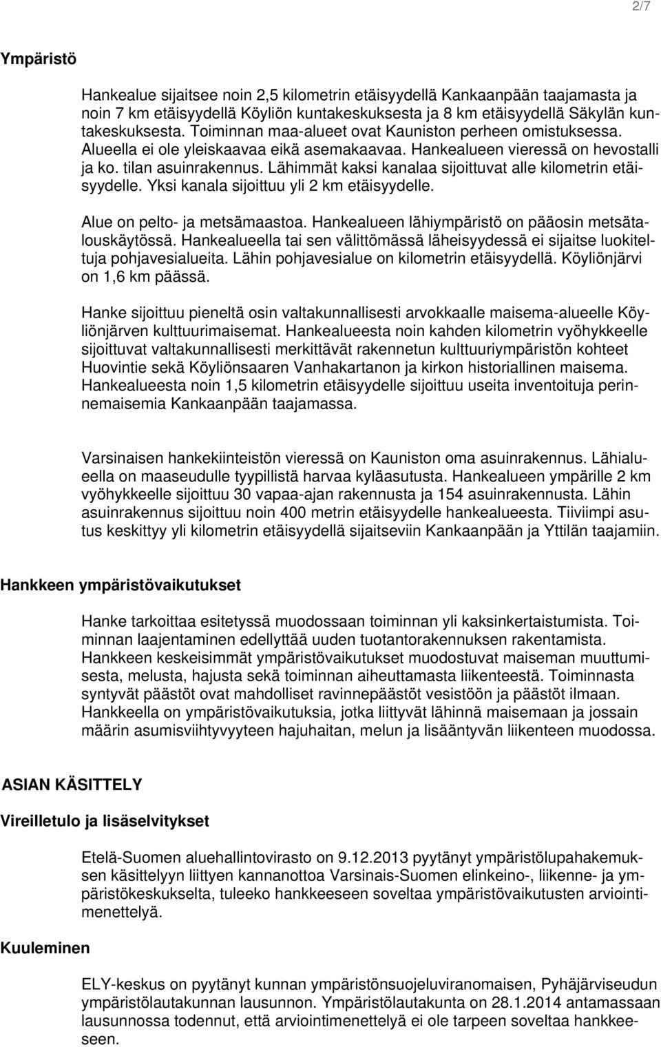 Lähimmät kaksi kanalaa sijoittuvat alle kilometrin etäisyydelle. Yksi kanala sijoittuu yli 2 km etäisyydelle. Alue on pelto- ja metsämaastoa. Hankealueen lähiympäristö on pääosin metsätalouskäytössä.