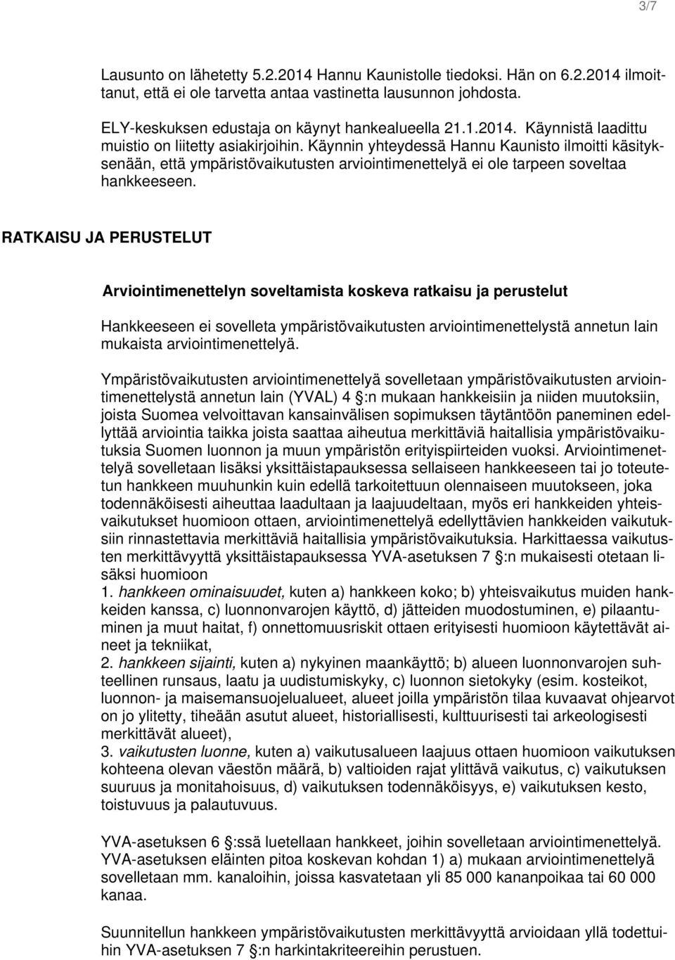 Käynnin yhteydessä Hannu Kaunisto ilmoitti käsityksenään, että ympäristövaikutusten arviointimenettelyä ei ole tarpeen soveltaa hankkeeseen.