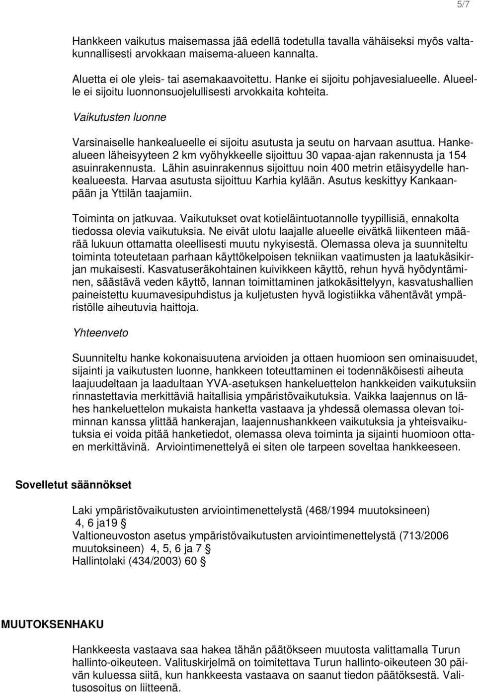 Hankealueen läheisyyteen 2 km vyöhykkeelle sijoittuu 30 vapaa-ajan rakennusta ja 154 asuinrakennusta. Lähin asuinrakennus sijoittuu noin 400 metrin etäisyydelle hankealueesta.