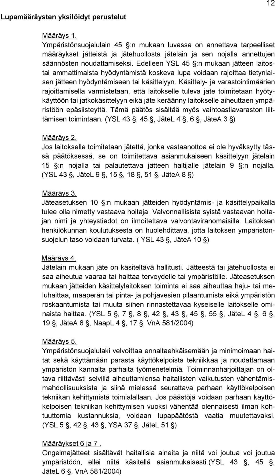 Edelleen YSL 45 :n mukaan jätteen laitostai ammattimaista hyödyntämistä koskeva lupa voidaan rajoittaa tietynlaisen jätteen hyödyntämiseen tai käsittelyyn.