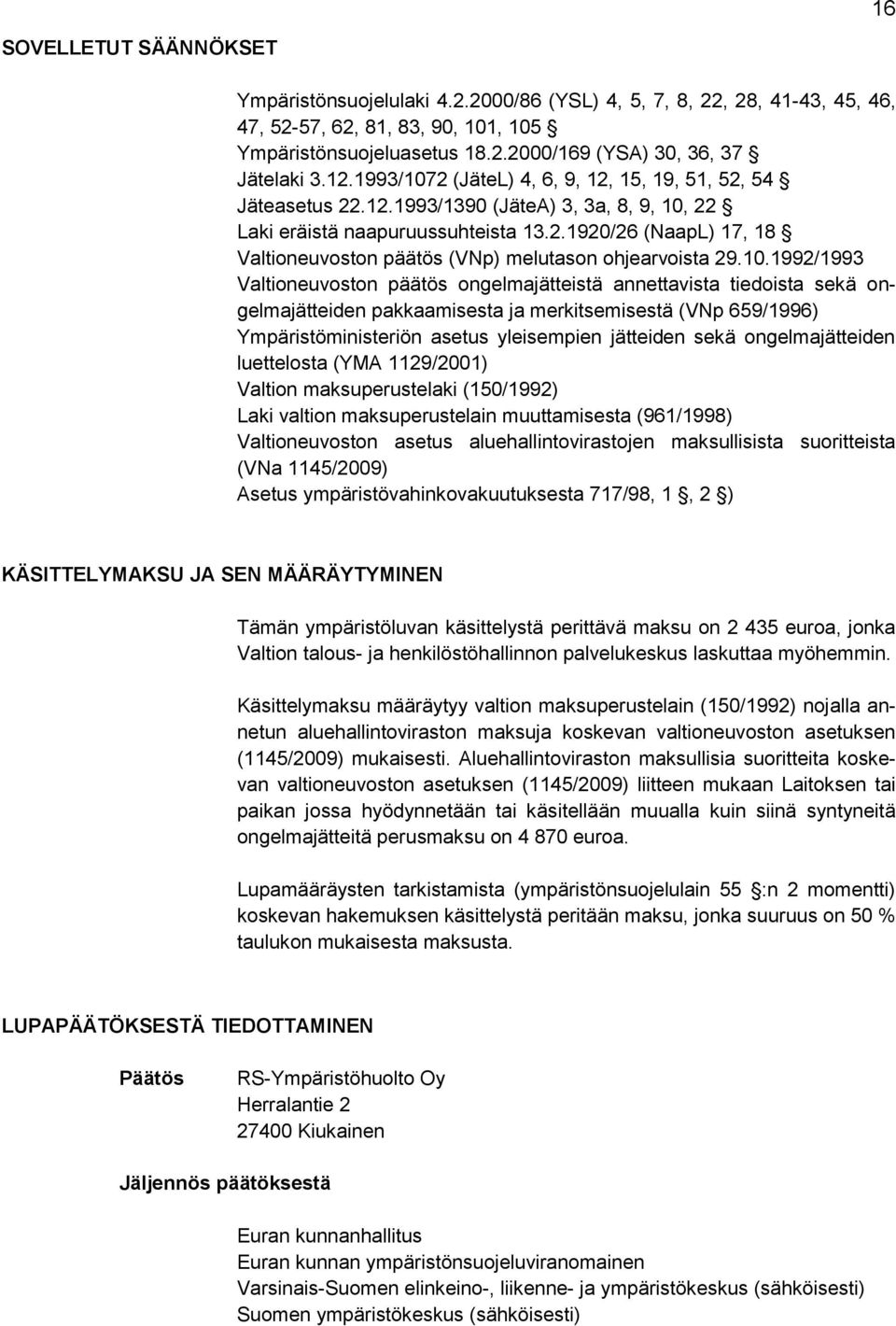 10.1992/1993 Valtioneuvoston päätös ongelmajätteistä annettavista tiedoista sekä ongelmajätteiden pakkaamisesta ja merkitsemisestä (VNp 659/1996) Ympäristöministeriön asetus yleisempien jätteiden