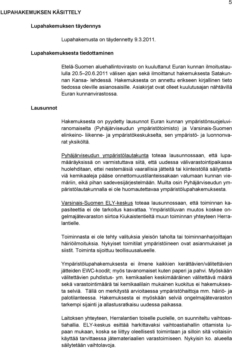 Hakemuksesta on annettu erikseen kirjallinen tieto tiedossa oleville asianosaisille. Asiakirjat ovat olleet kuulutusajan nähtävillä Euran kunnanvirastossa.